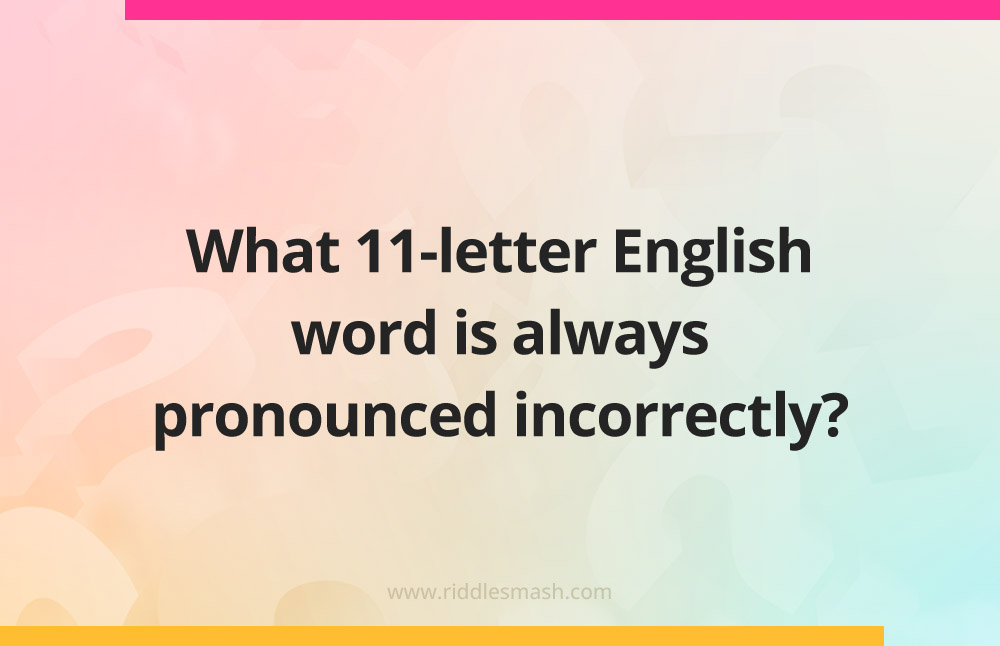 What 11-letter English word is always pronounced incorrectly?