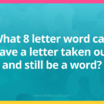 What 8 letter word can have a letter taken out and still be a word?