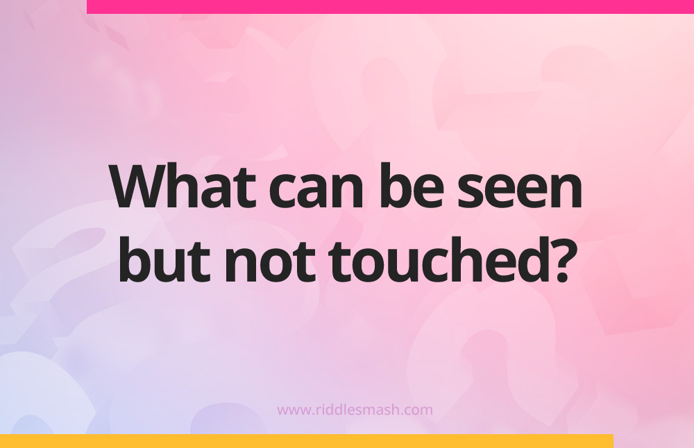 What can be seen but not touched?