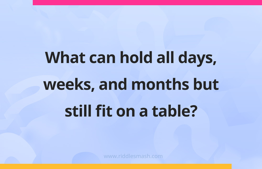 What can hold all days, weeks, and months but still fit on a table?