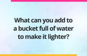 What can you add to a bucket full of water to make it lighter?