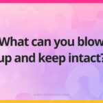 What can you blow up and keep intact?
