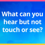 What can you hear but not touch or see?