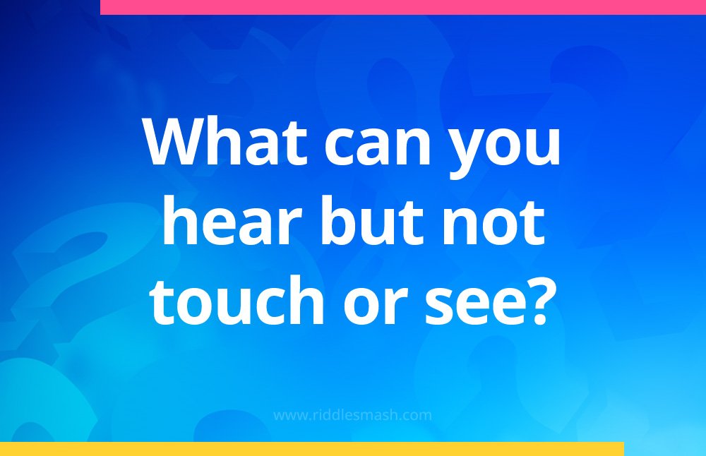 What can you hear but not touch or see?