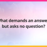 What demands an answer, but asks no question?