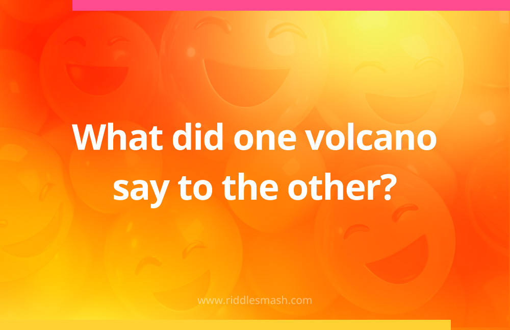 What did one volcano say to the other?
