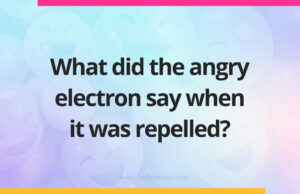 What did the angry electron say when it was repelled?