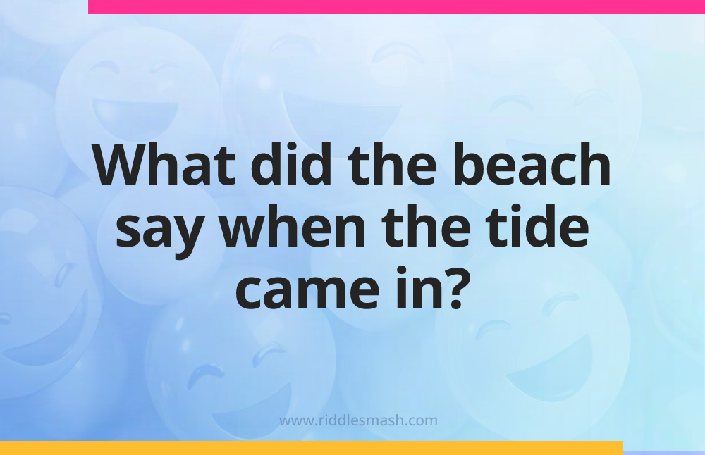 What did the beach say when the tide came in?