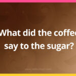 What did the coffee say to the sugar?