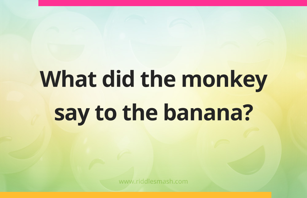 What did the monkey say to the banana?