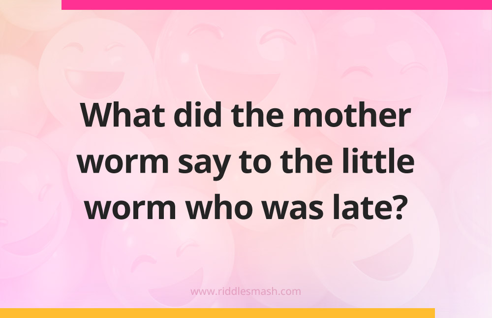 What did the mother worm say to the little worm who was late?