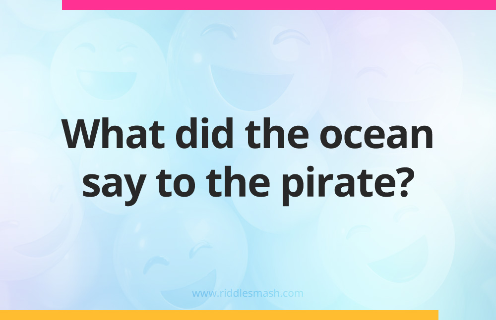 What did the ocean say to the pirate?
