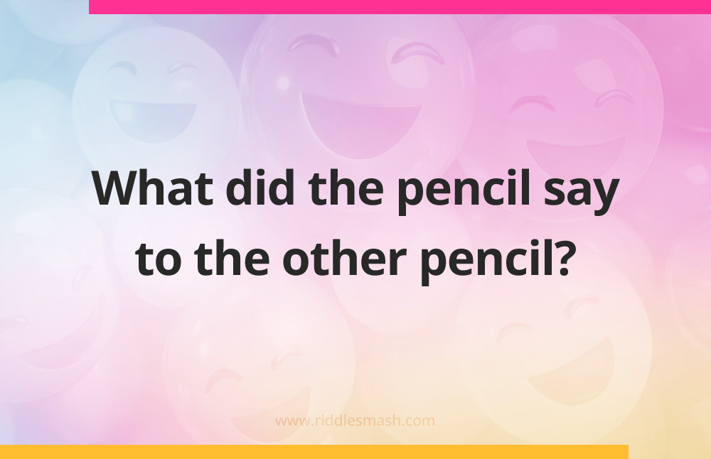 What did the pencil say to the other pencil?