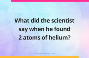 What did the scientist say when he found 2 atoms of helium?
