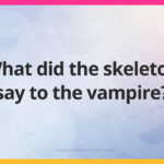 What did the skeleton say to the vampire?