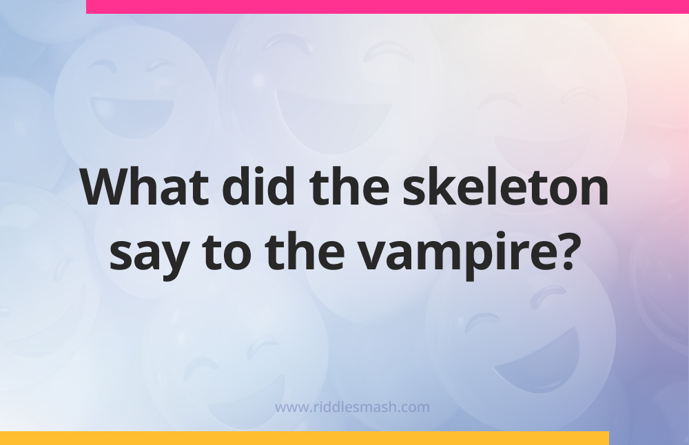 What did the skeleton say to the vampire?