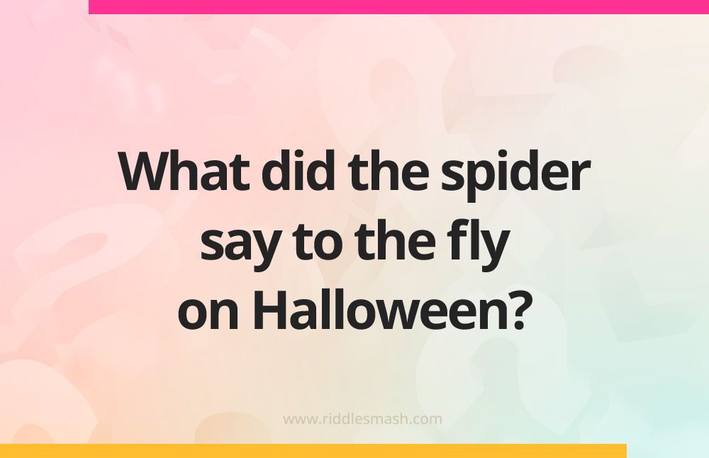 What did the spider say to the fly on Halloween?