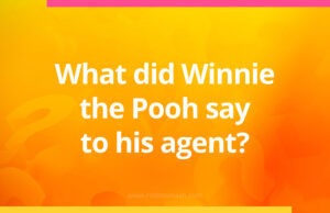 What did Winnie the Pooh say to his agent?