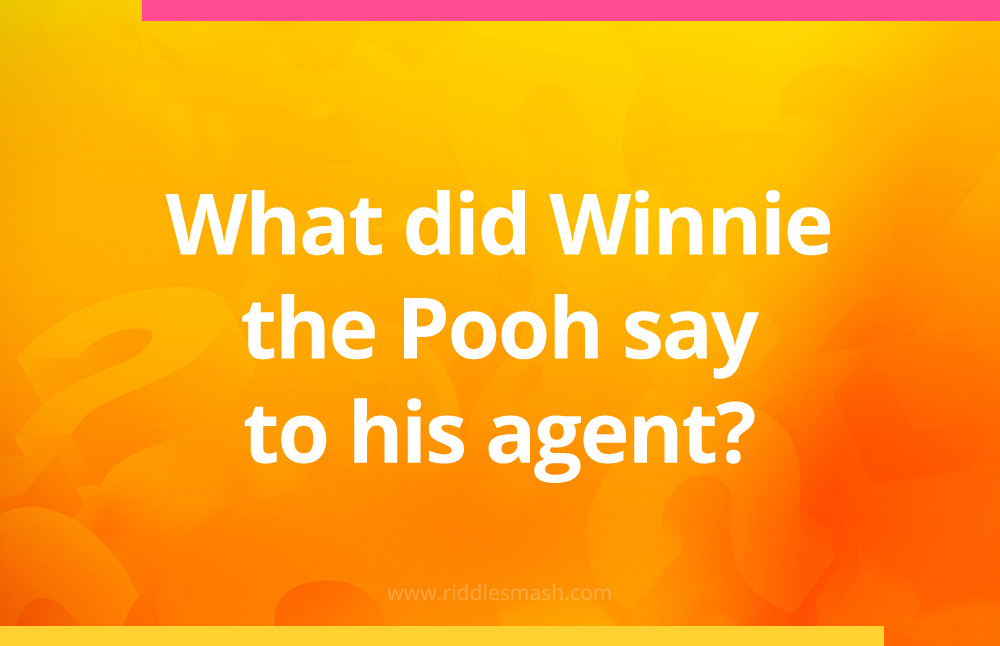 What did Winnie the Pooh say to his agent?