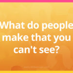 What do people make that you can't see?