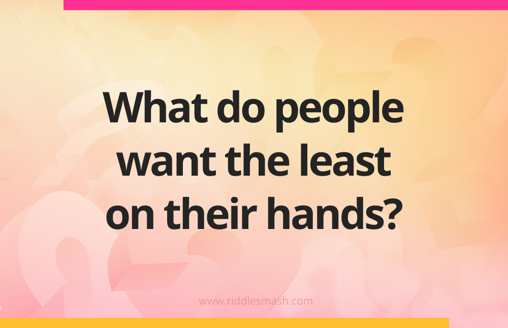 What do people want the least on their hands?