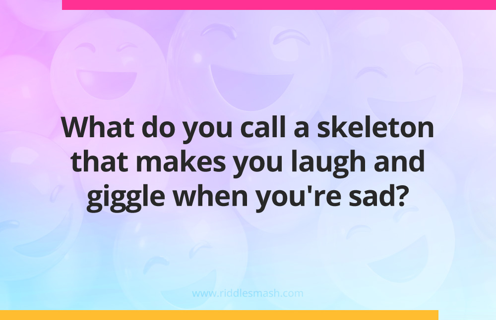 What do you call a skeleton that makes you laugh and giggle when you're sad?