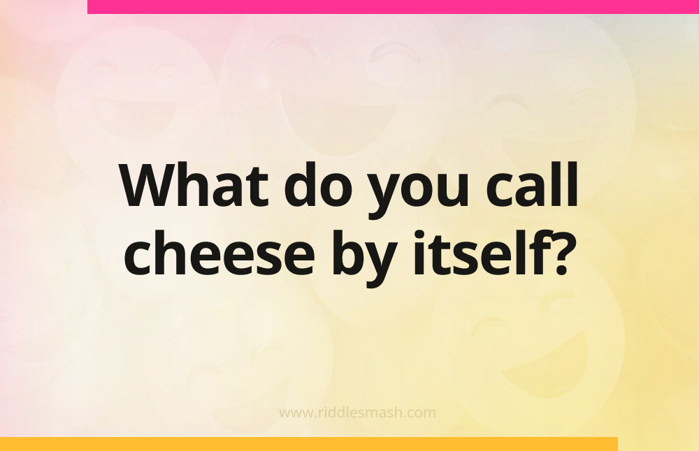 What do you call cheese by itself?