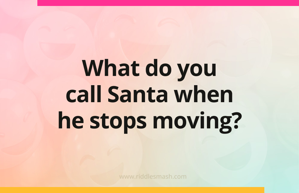 What do you call Santa when he stops moving?