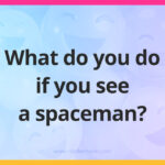 What do you do if you see a spaceman?