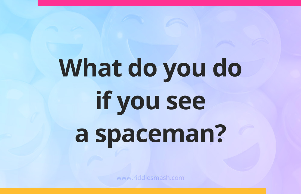 What do you do if you see a spaceman?