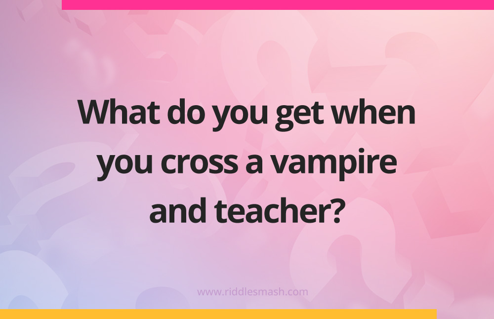 What do you get when you cross a vampire and teacher?