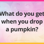 What do you get when you drop a pumpkin?