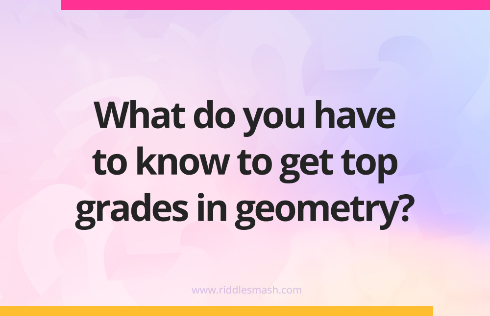 What do you have to know to get top grades in geometry?