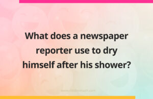 What does a newspaper reporter use to dry himself after his shower?