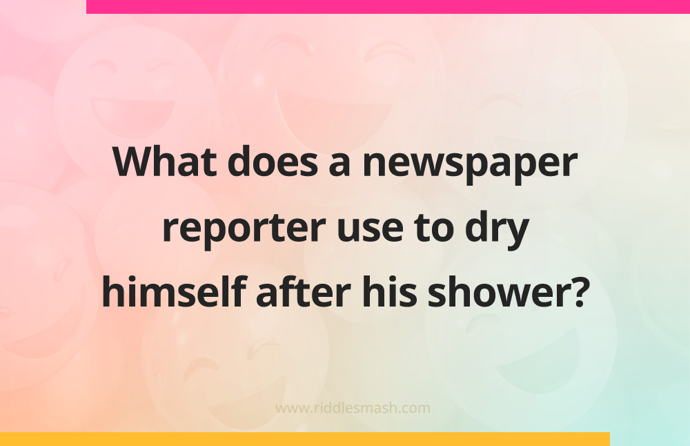What does a newspaper reporter use to dry himself after his shower?