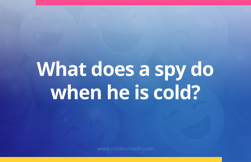What does a spy do when he is cold?