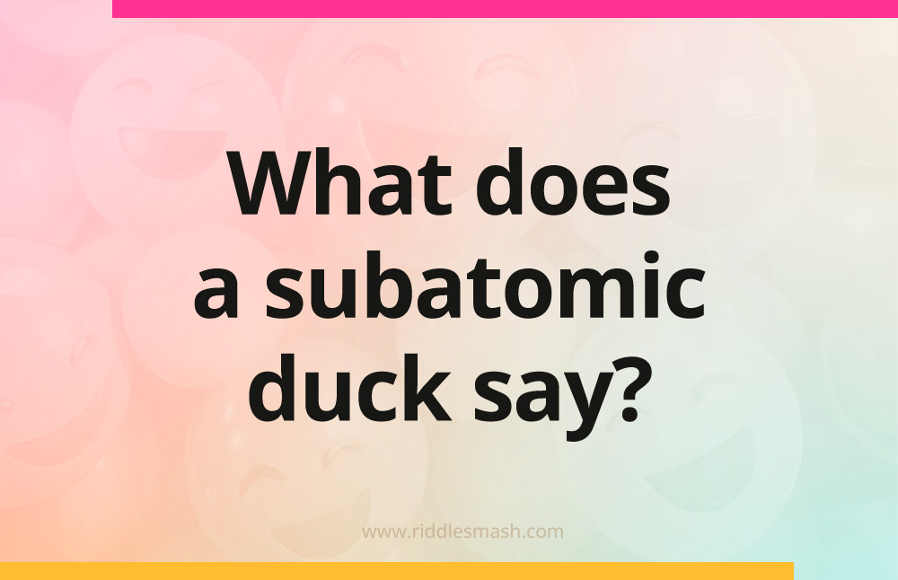 What does a subatomic duck say?