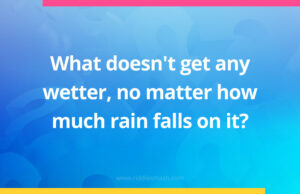 What doesn't get any wetter, no matter how much rain falls on it?