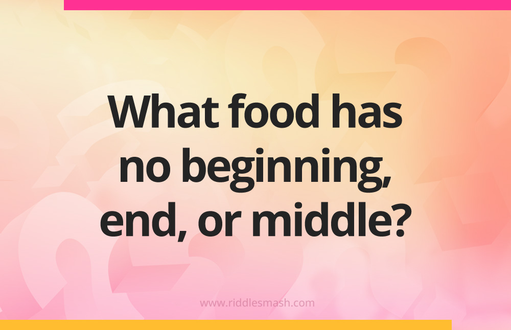 What food has no beginning, end, or middle?
