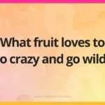 What fruit loves to go crazy and go wild?