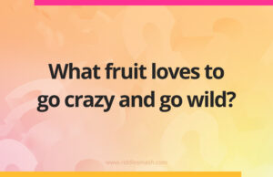 What fruit loves to go crazy and go wild?