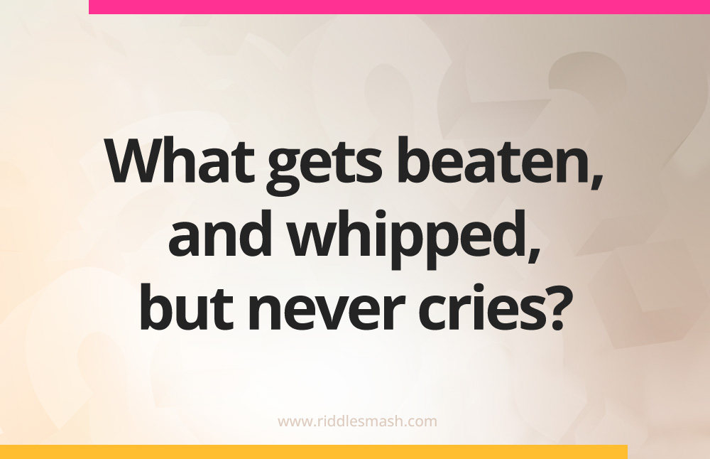 What gets beaten, and whipped, but never cries?