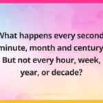 What happens every second, minute, month and century. But not every hour, week, year, or decade?