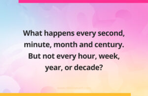 What happens every second, minute, month and century. But not every hour, week, year, or decade?