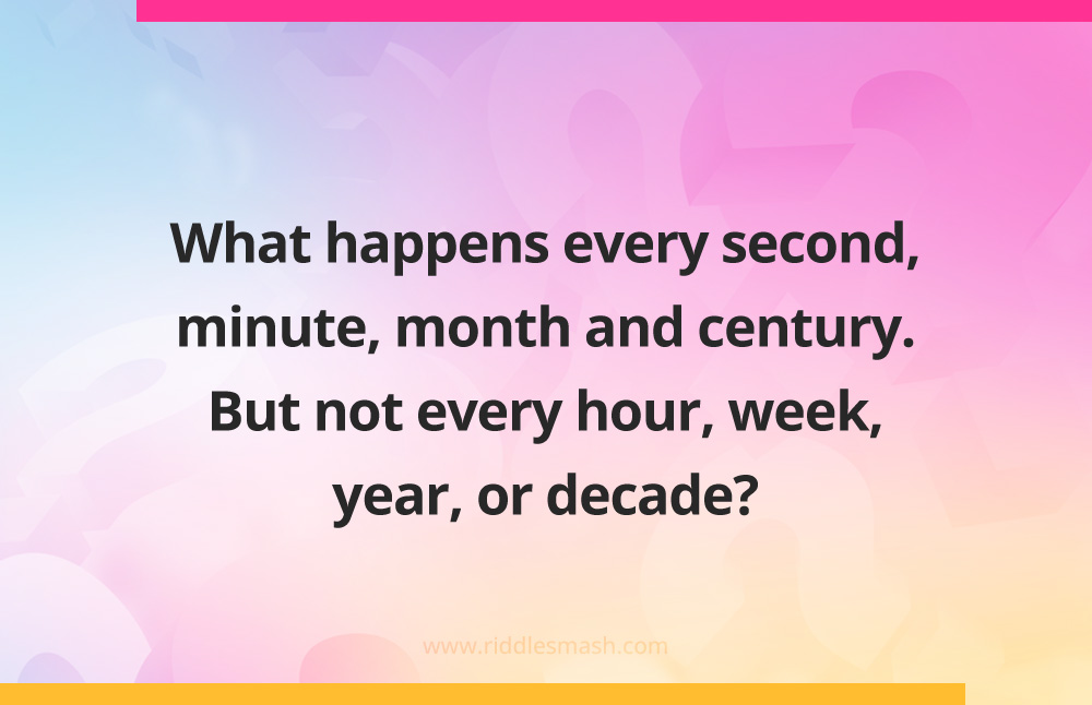 What happens every second, minute, month and century. But not every hour, week, year, or decade?