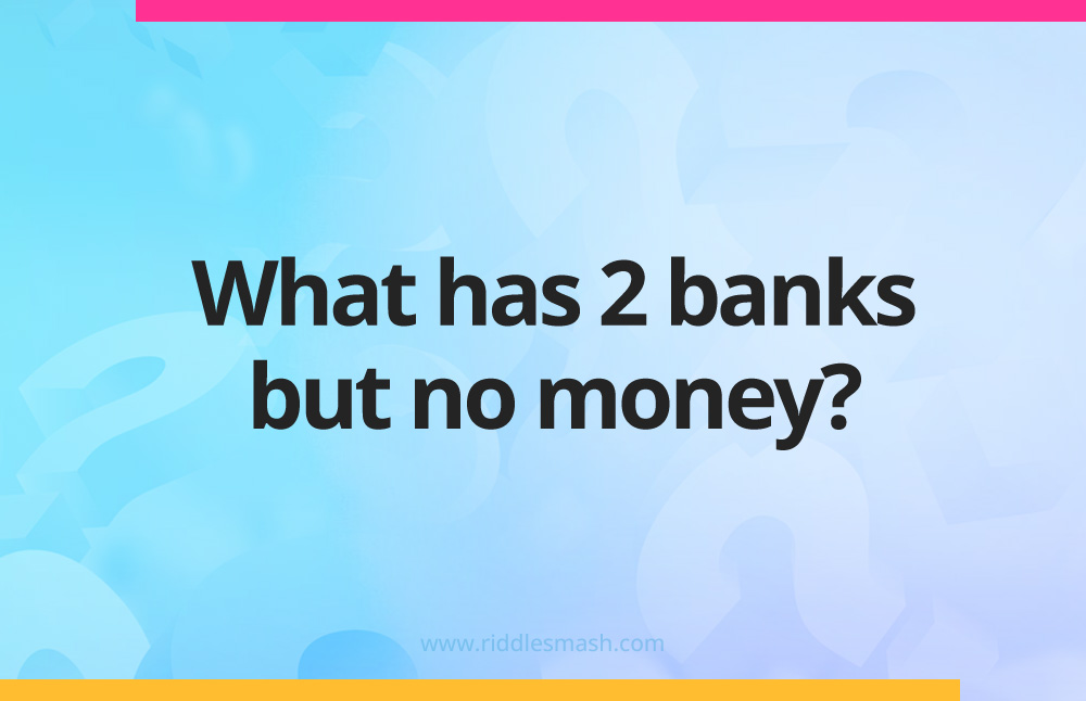 What has 2 banks but no money?