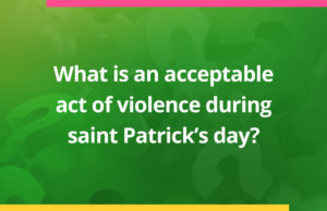 What is an acceptable act of violence during saint Patrick's day?