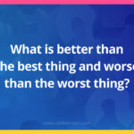 What is better than the best thing and worse than the worst thing?