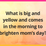 What is big and yellow and comes in the morning to brighten mom's day?