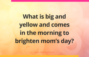 What is big and yellow and comes in the morning to brighten mom's day?